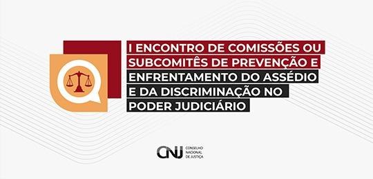 I Encontro de Comissões ou Subcomitês de Prevenção e Enfrentamento do Assédio e da Discriminação no Poder Judiciário foi realizado no último dia 28 de junho, em Brasília